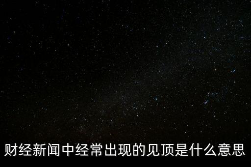房價見頂是什么意思，財經(jīng)新聞中經(jīng)常出現(xiàn)的見頂是什么意思