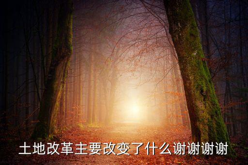 土地改革制需要改變什么，土地改革主要改變了什么謝謝謝謝
