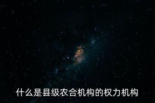什么是縣級農(nóng)合機構的權力機構