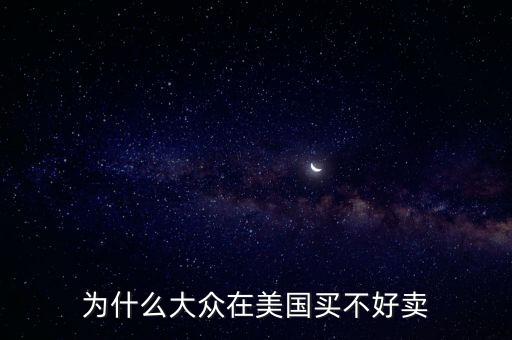 為什么大眾在美國，為什么大眾在美國買不好賣