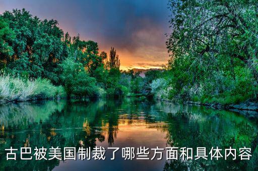美國為什么要封鎖古巴，古巴被美國制裁了哪些方面和具體內容