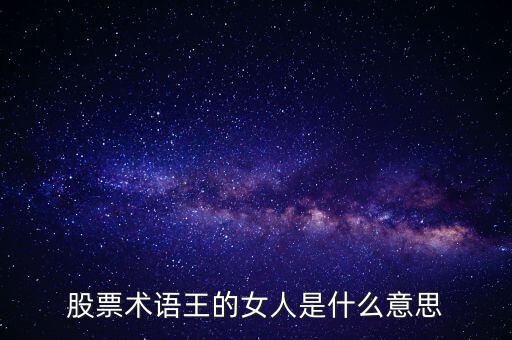 股票王的女人是什么意思，股票術(shù)語王的女人是什么意思