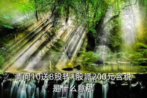 10送8轉(zhuǎn)1派2什么意思，請(qǐng)問(wèn)10送8股轉(zhuǎn)1股派200元含稅是什么意思