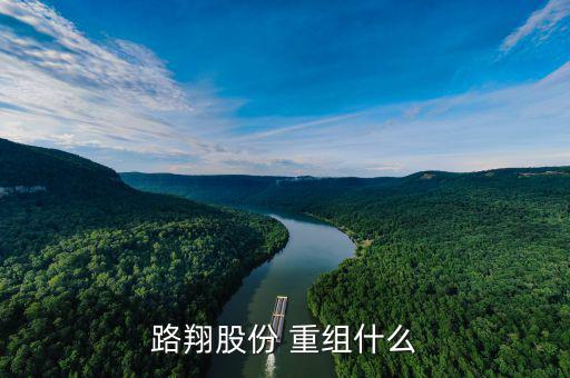 002298什么重組啊，路翔股份 重組什么