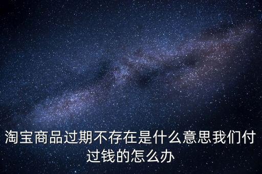 商品過期不存在什么意思，淘寶上說商品過期不存在什么意思啊才買的手機(jī)就看不到了