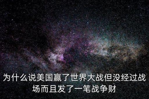 為什么說美國發(fā)戰(zhàn)爭財(cái)，為什么說美國贏了世界大戰(zhàn)但沒經(jīng)過戰(zhàn)場而且發(fā)了一筆戰(zhàn)爭財(cái)
