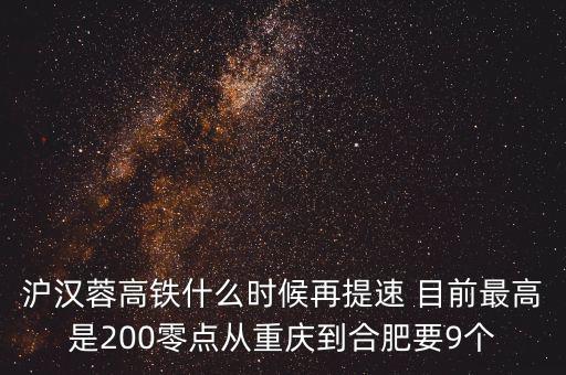 高鐵什么時(shí)候重新提速，滬漢蓉高鐵什么時(shí)候再提速 目前最高是200零點(diǎn)從重慶到合肥要9個(gè)