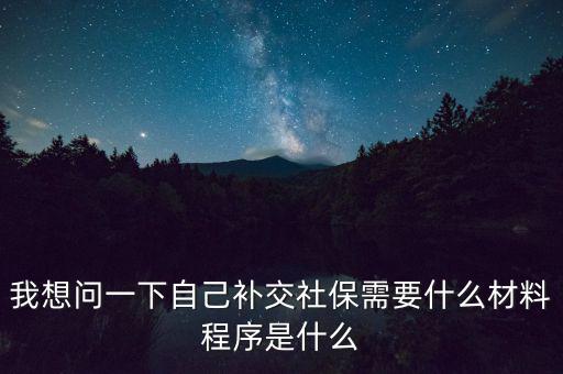 補(bǔ)交社保需要什么，請(qǐng)問補(bǔ)交社保需要什么手續(xù)