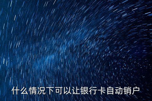 什么卡會自動銷戶，哪些銀行借記卡不用了自動銷戶的