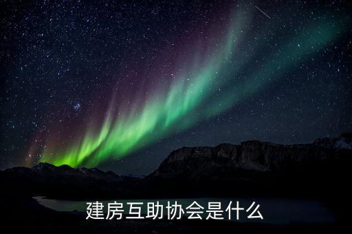建房互助協(xié)會(huì)是什么，什么是建屋互助會(huì)