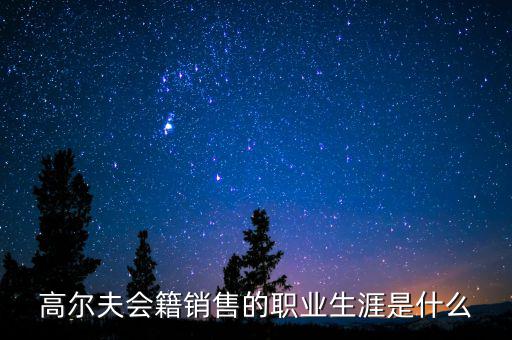 高爾夫會(huì)籍銷(xiāo)售的職業(yè)生涯是什么