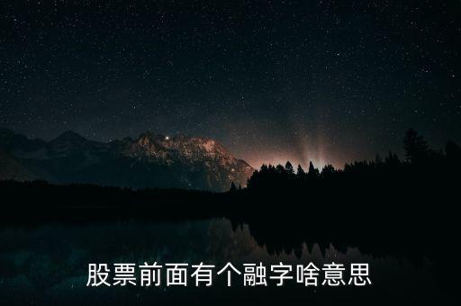 股票加一個融字是什么意思，股票前面有個融字啥意思