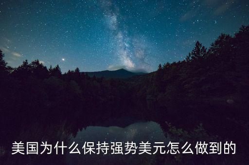 美國為什么保持強(qiáng)勢(shì)美元怎么做到的
