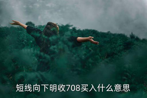 短線向下是什么意思，短線向下明收708買入什么意思