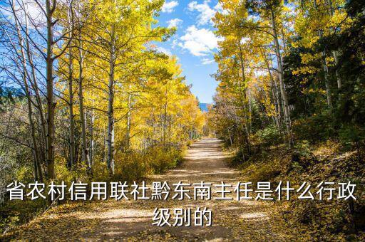 張有喜是什么級(jí)別，省農(nóng)村信用聯(lián)社黔東南主任是什么行政級(jí)別的