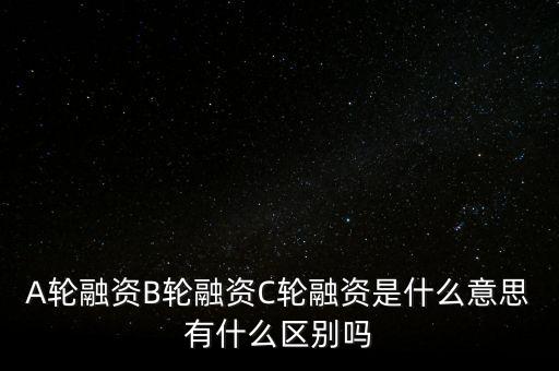 c輪融資什么意思，A輪融資B輪融資C輪融資是什么意思有什么區(qū)別嗎