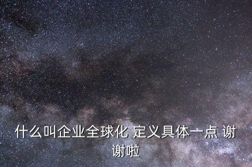 什么是全球化企業(yè)，什么是全球化企業(yè)