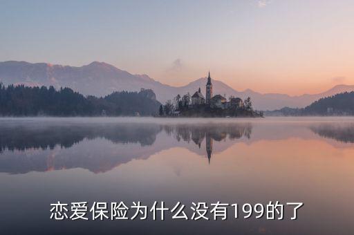 戀愛(ài)保險(xiǎn)為什么沒(méi)有199的了，戀愛(ài)保險(xiǎn)為什么沒(méi)有199的了