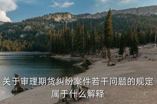 什么是期貨糾紛，關(guān)于審理期貨糾紛案件若干問題的規(guī)定屬于什么解釋