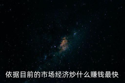 炒什么賺錢，依據(jù)目前的市場(chǎng)經(jīng)濟(jì)炒什么賺錢最快
