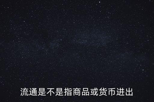 流通的意思是什么，流通是不是指商品或貨幣進出