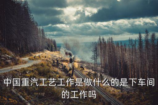 中國(guó)重工做什么的，北方重工都有甚么工作