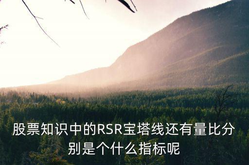 股票中什么是是寶塔線，股票知識(shí)中的RSR寶塔線還有量比分別是個(gè)什么指標(biāo)呢