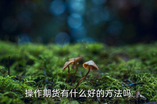 做期貨有什么妙招，期貨最簡單易操作的方法