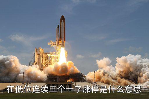 一字漲停是什么意思，在低位連續(xù)三個一字漲停是什么意思
