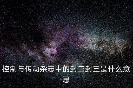 封三是什么意思，控制與傳動雜志中的封二封三是什么意思