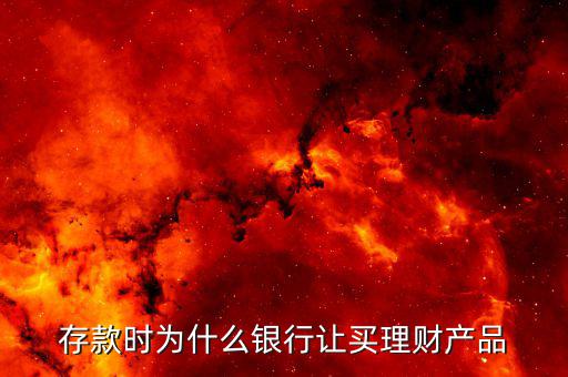 為什么要買理財產(chǎn)品，存款時為什么銀行讓買理財產(chǎn)品