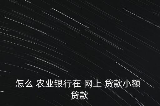 農(nóng)業(yè)銀行網(wǎng)上貸款怎么貸,中國農(nóng)業(yè)銀行個(gè)人貸款網(wǎng)上申請