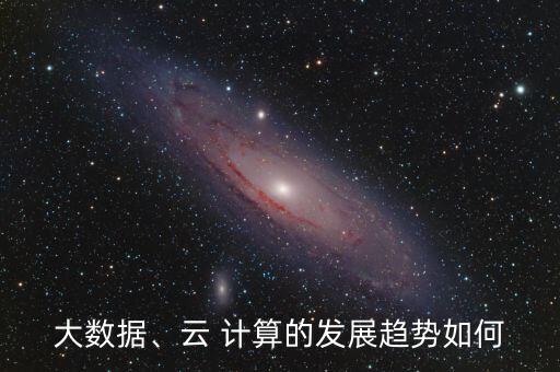 大數(shù)據(jù)、云 計(jì)算的發(fā)展趨勢如何