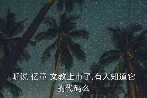 聽說(shuō) 億童 文教上市了,有人知道它的代碼么