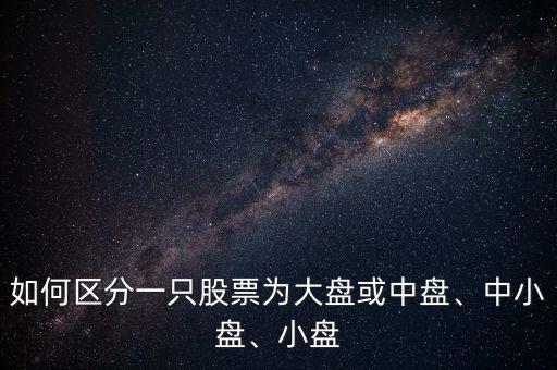 如何區(qū)分一只股票為大盤或中盤、中小盤、小盤
