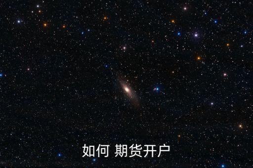 怎么開(kāi)通期貨,期貨公司監(jiān)管管理辦法期貨開(kāi)戶(hù)須滿50萬(wàn)元