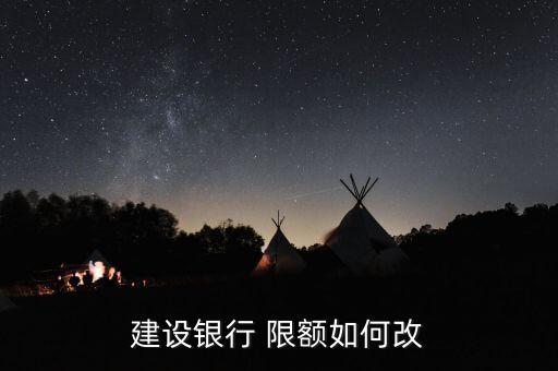 建行怎么更改限額,中國建設銀行app下載地址修改轉(zhuǎn)賬限額