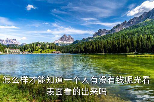 怎么樣才能知道一個(gè)人有沒有錢呢光看表面看的出來嗎