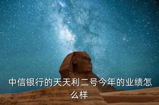  中信銀行的天天利二號(hào)今年的業(yè)績?cè)趺礃? class=