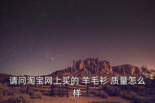 請(qǐng)問(wèn)淘寶網(wǎng)上買的 羊毛衫 質(zhì)量怎么樣