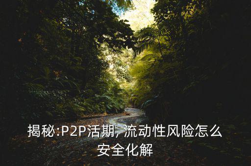 揭秘:P2P活期, 流動性風(fēng)險(xiǎn)怎么安全化解