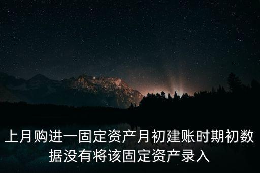 上月購(gòu)進(jìn)一固定資產(chǎn)月初建賬時(shí)期初數(shù)據(jù)沒有將該固定資產(chǎn)錄入