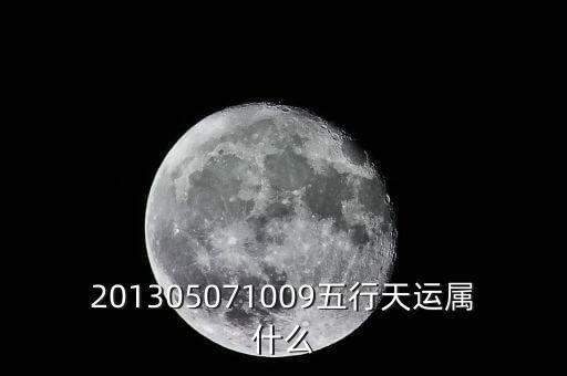 2013年天運是什么，201305071009五行天運屬什么