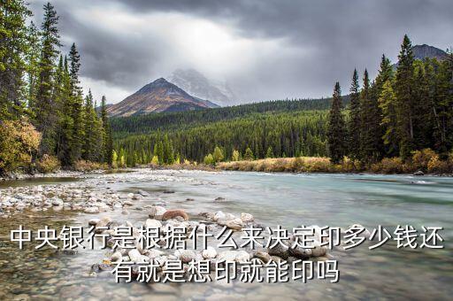 央行為什么印錢，中央銀行是根據(jù)什么來(lái)決定印多少錢還有就是想印就能印嗎