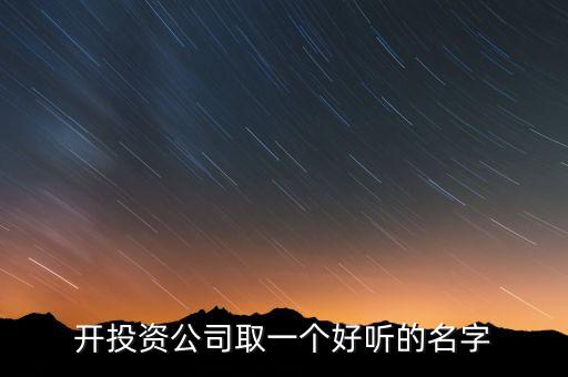 第一投資改什么名，想給一個投資公司取個好名字