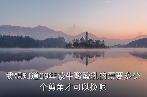 蒙牛50元奶票可以什么，我想知道09年蒙牛酸酸乳的票要多少個剪角才可以換呢