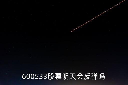 有人預(yù)測(cè)600533什么時(shí)候開(kāi)盤，600533是不是今天有可能跌20個(gè)點(diǎn)