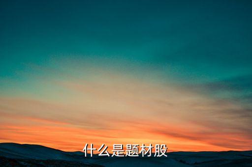 什么是題材股票，題材股是什么意思