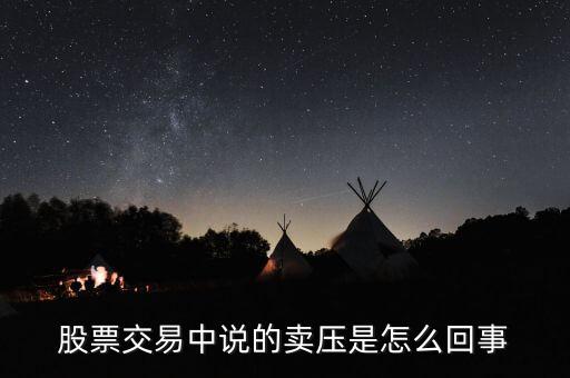 股票中賣壓重是什么意思，股票交易中說的賣壓是怎么回事