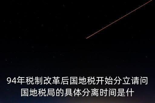 94年稅制改革后國地稅開始分立請問國地稅局的具體分離時(shí)間是什